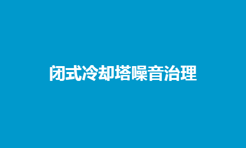 <a href=http://shqec.cn/tags1_0.html target=_blank class=infotextkey>閉式冷卻塔</a>噪音控制