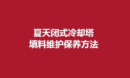 <a href=http://shqec.cn/tags1_0.html target=_blank class=infotextkey>閉式冷卻塔</a>填料維護(hù)方法